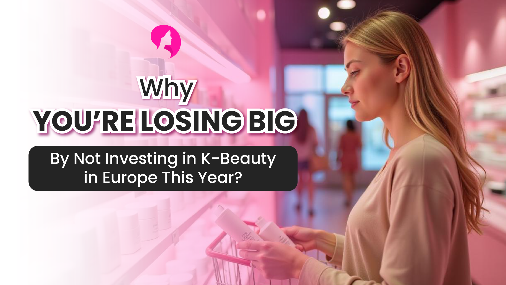 Why You're Losing Big By Not Investing in K-Beauty in Europe This Year